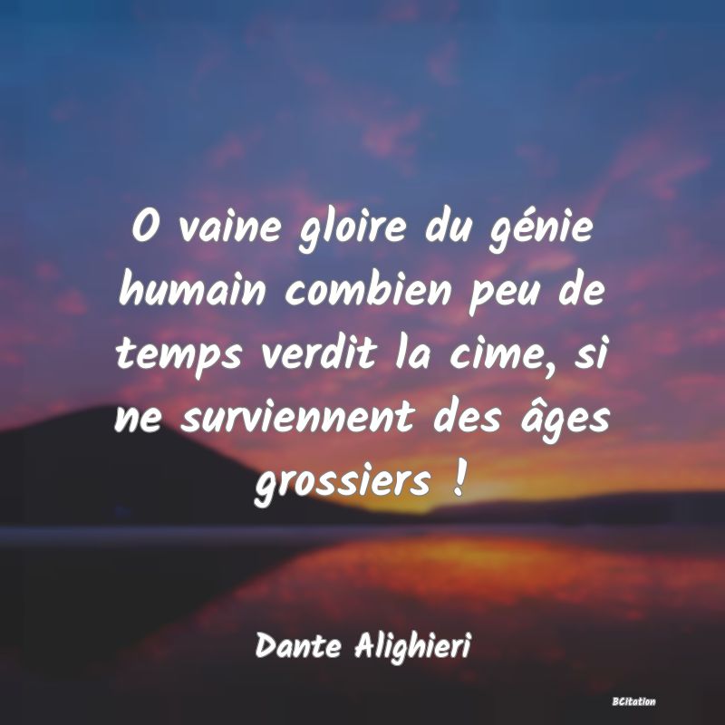 image de citation: O vaine gloire du génie humain combien peu de temps verdit la cime, si ne surviennent des âges grossiers !