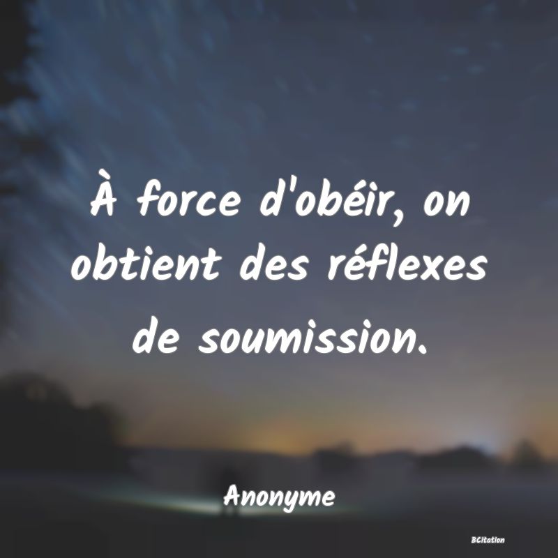 image de citation: À force d'obéir, on obtient des réflexes de soumission.