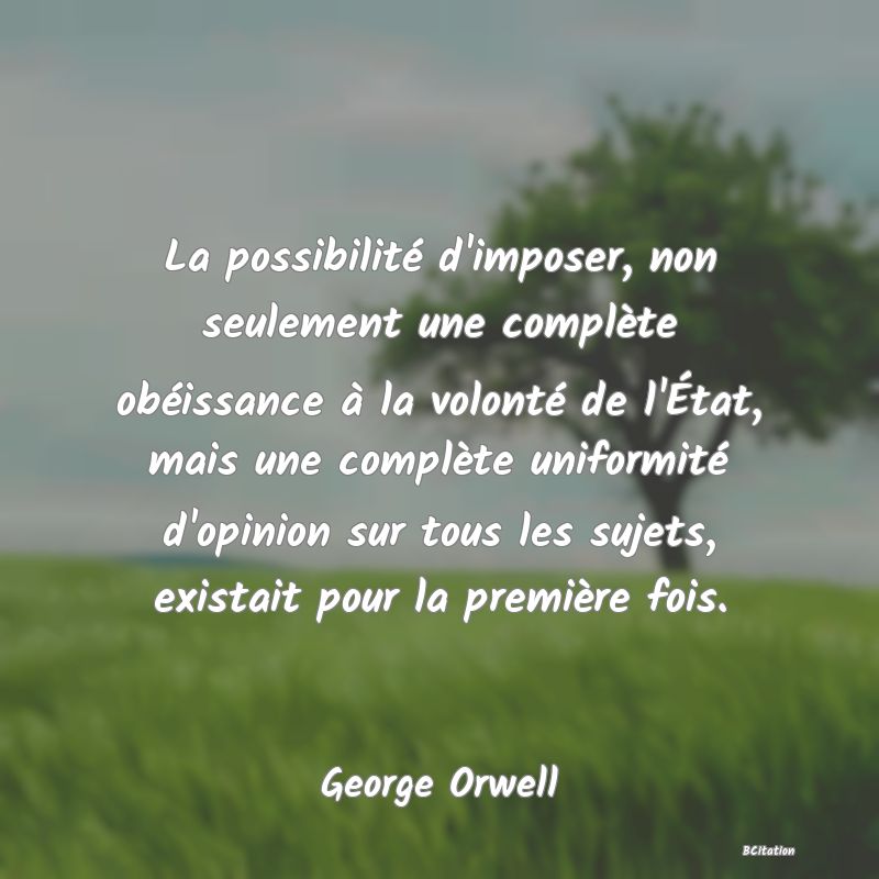 image de citation: La possibilité d'imposer, non seulement une complète obéissance à la volonté de l'État, mais une complète uniformité d'opinion sur tous les sujets, existait pour la première fois.