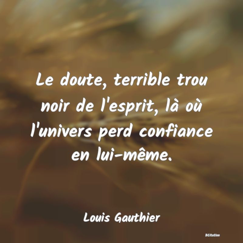 image de citation: Le doute, terrible trou noir de l'esprit, là où l'univers perd confiance en lui-même.