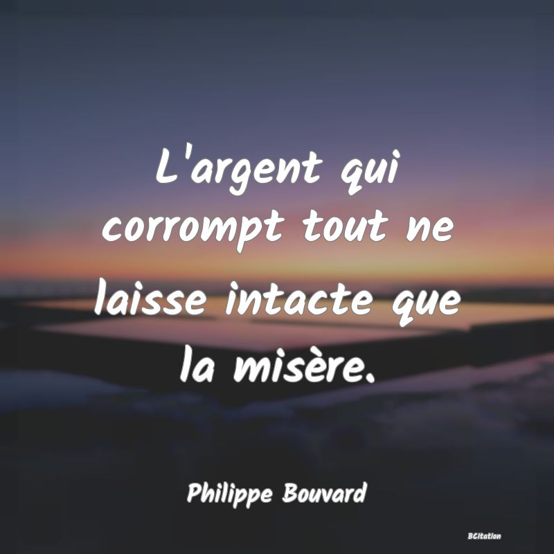 image de citation: L'argent qui corrompt tout ne laisse intacte que la misère.