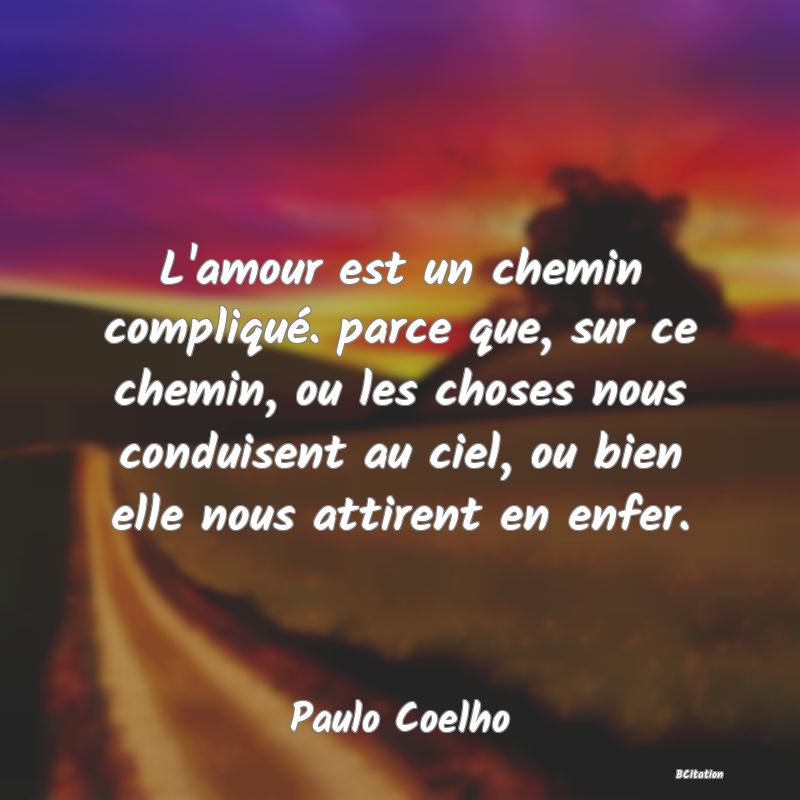 image de citation: L'amour est un chemin compliqué. parce que, sur ce chemin, ou les choses nous conduisent au ciel, ou bien elle nous attirent en enfer.