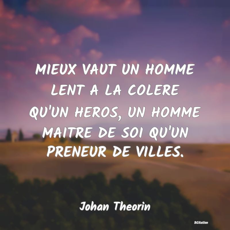 image de citation: MIEUX VAUT UN HOMME LENT A LA COLERE QU'UN HEROS, UN HOMME MAITRE DE SOI QU'UN PRENEUR DE VILLES.