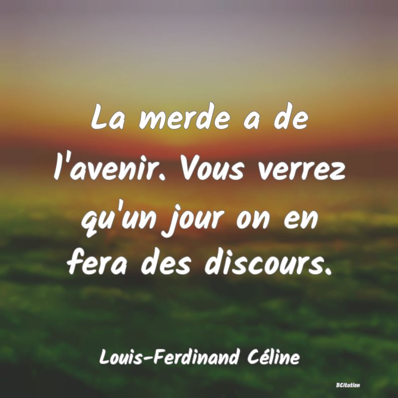 Belle Citation - La merde a de l'avenir. Vous verrez qu'un jour on en fera des discours. - Louis-Ferdinand Céline