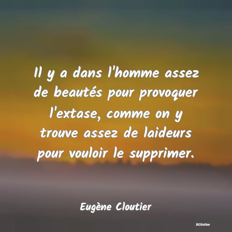 image de citation: Il y a dans l'homme assez de beautés pour provoquer l'extase, comme on y trouve assez de laideurs pour vouloir le supprimer.