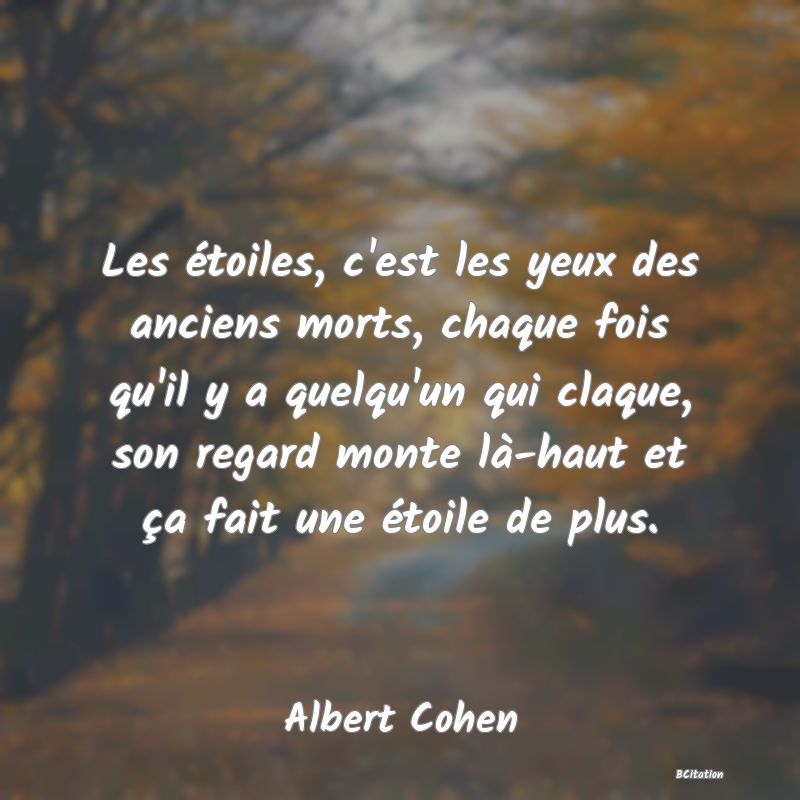 image de citation: Les étoiles, c'est les yeux des anciens morts, chaque fois qu'il y a quelqu'un qui claque, son regard monte là-haut et ça fait une étoile de plus.