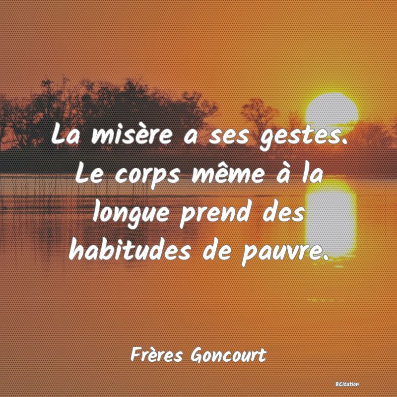 image de citation: La misère a ses gestes. Le corps même à la longue prend des habitudes de pauvre.