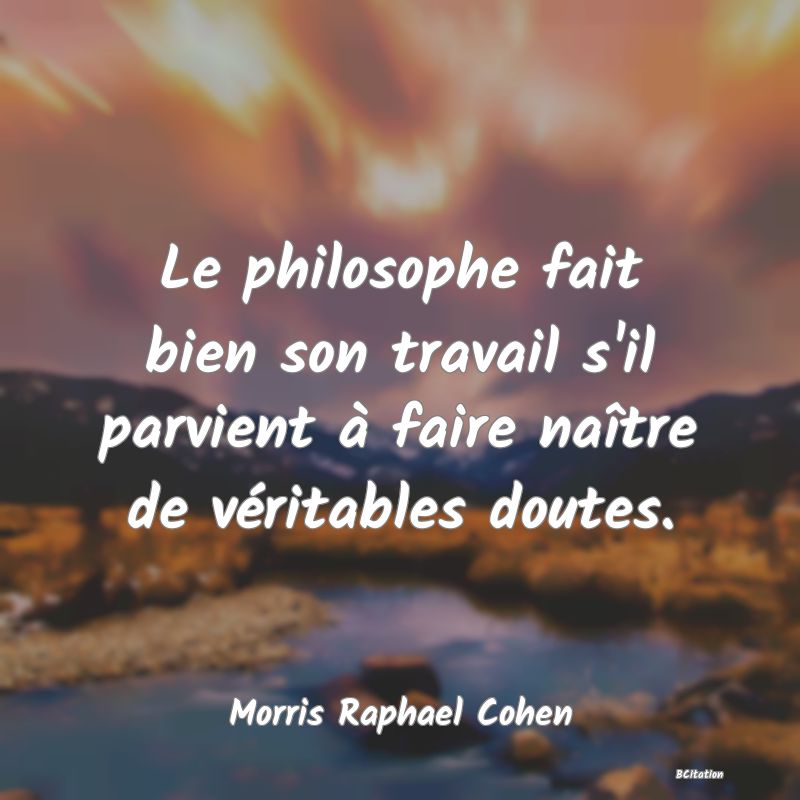 image de citation: Le philosophe fait bien son travail s'il parvient à faire naître de véritables doutes.