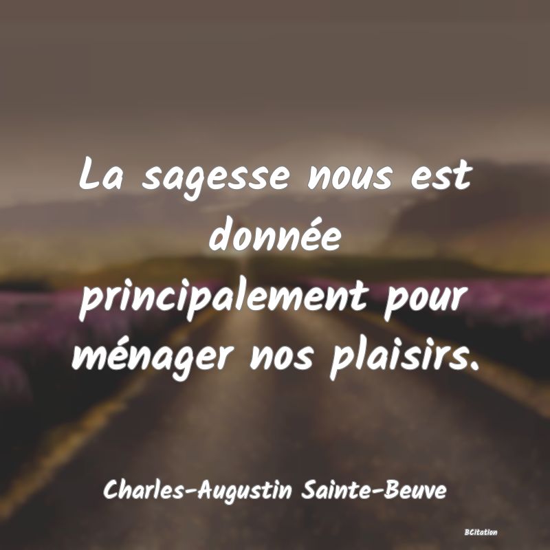 image de citation: La sagesse nous est donnée principalement pour ménager nos plaisirs.