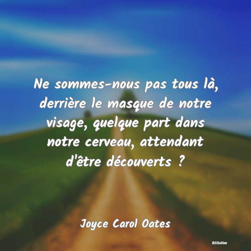 image de citation: Ne sommes-nous pas tous là, derrière le masque de notre visage, quelque part dans notre cerveau, attendant d'être découverts ?