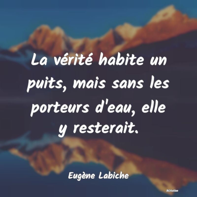 Belle Citation - La vérité habite un puits, mais sans les porteurs d'eau, elle y resterait. - Eugène Labiche