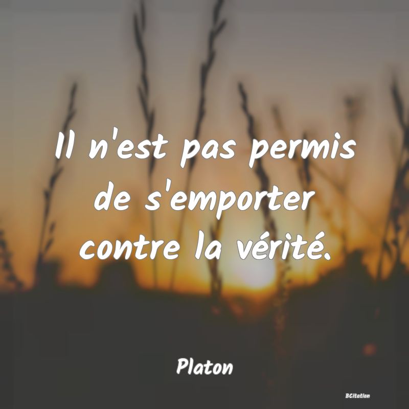 Belle Citation - Il n'est pas permis de s'emporter contre la vérité. - Platon