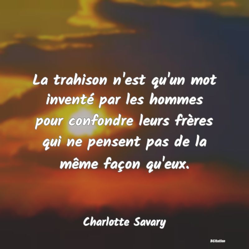 image de citation: La trahison n'est qu'un mot inventé par les hommes pour confondre leurs frères qui ne pensent pas de la même façon qu'eux.