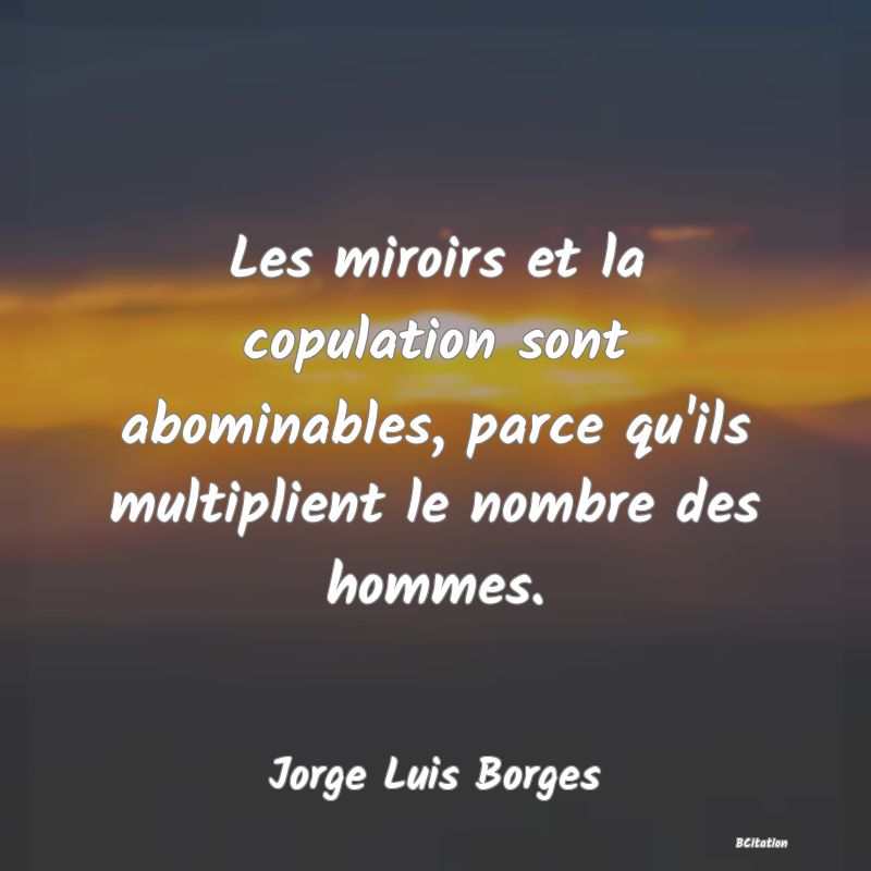 image de citation: Les miroirs et la copulation sont abominables, parce qu'ils multiplient le nombre des hommes.