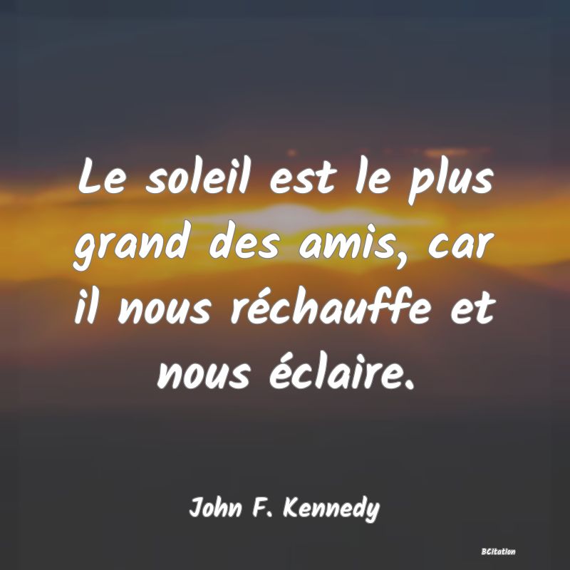 Belle Citation - Le soleil est le plus grand des amis, car il nous réchauffe et nous éclaire. - John F. Kennedy
