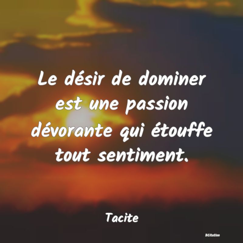 image de citation: Le désir de dominer est une passion dévorante qui étouffe tout sentiment.