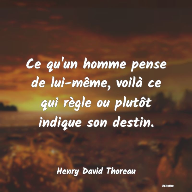 image de citation: Ce qu'un homme pense de lui-même, voilà ce qui règle ou plutôt indique son destin.