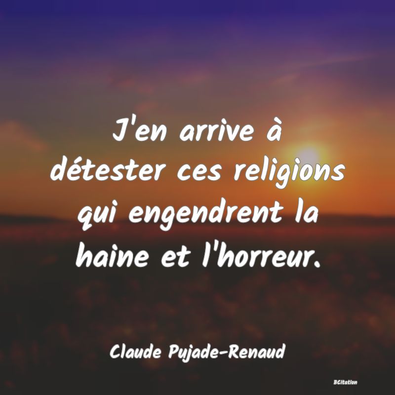 image de citation: J'en arrive à détester ces religions qui engendrent la haine et l'horreur.