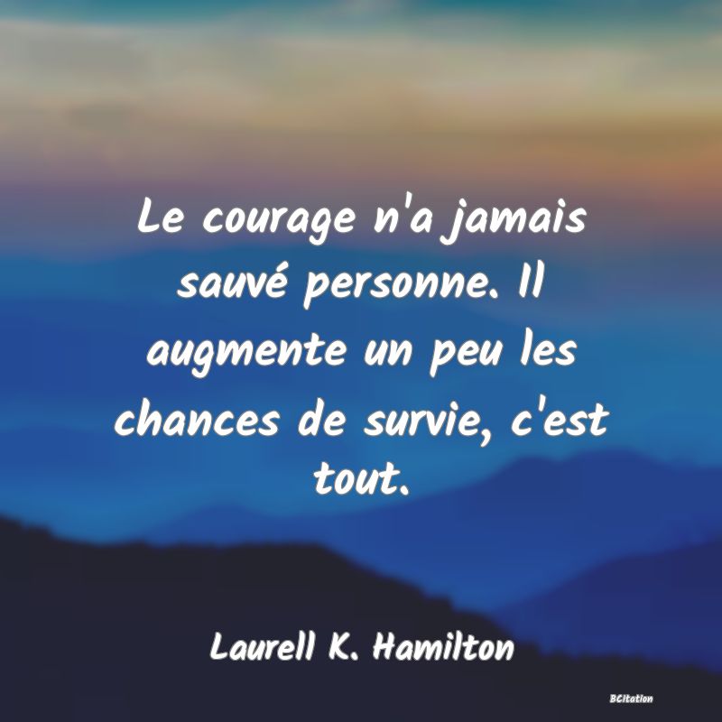 image de citation: Le courage n'a jamais sauvé personne. Il augmente un peu les chances de survie, c'est tout.