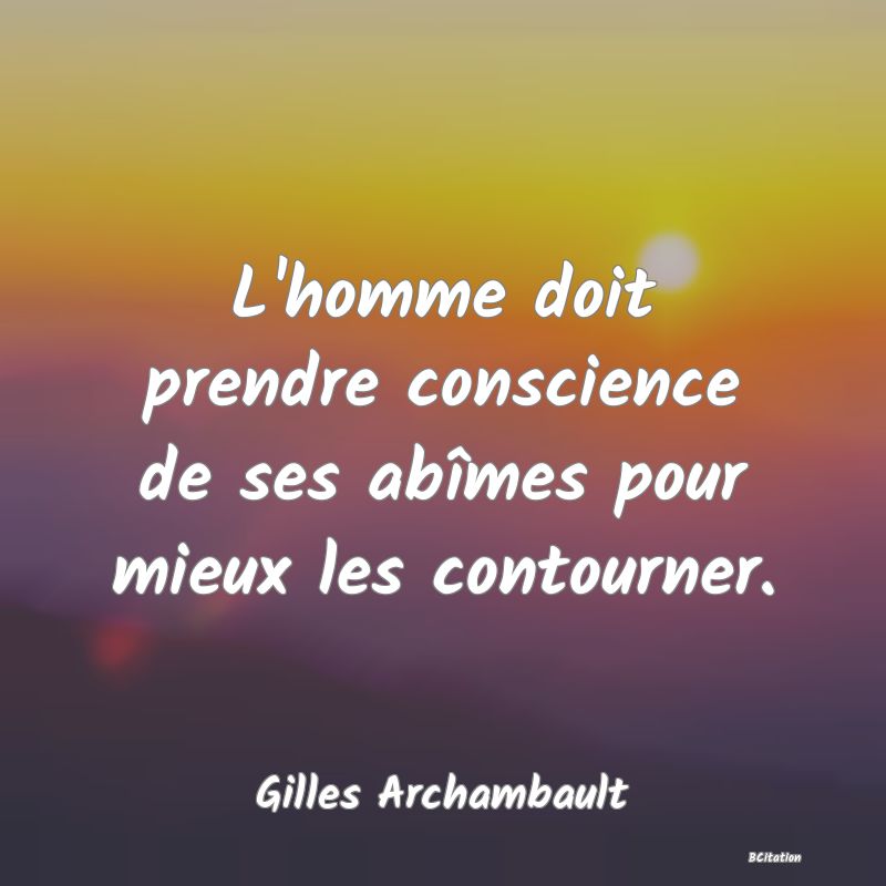 image de citation: L'homme doit prendre conscience de ses abîmes pour mieux les contourner.