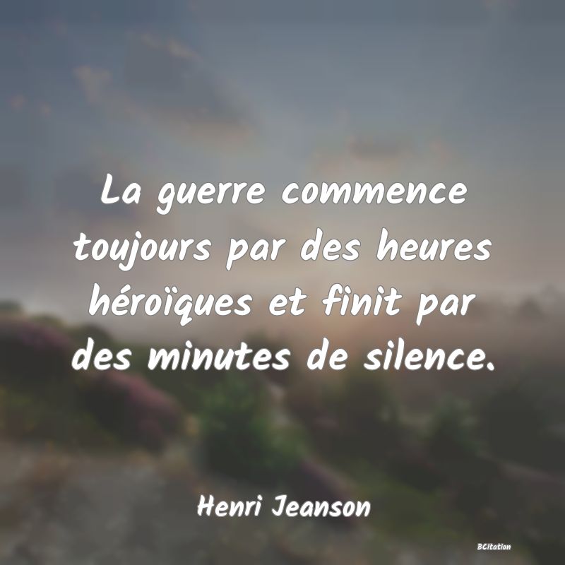 image de citation: La guerre commence toujours par des heures héroïques et finit par des minutes de silence.