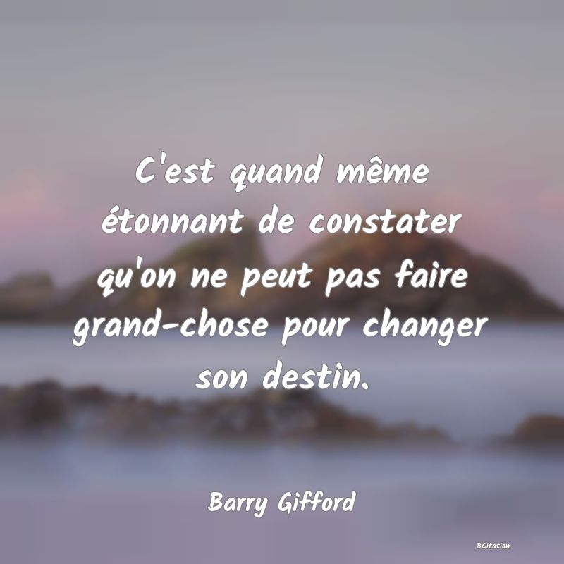 image de citation: C'est quand même étonnant de constater qu'on ne peut pas faire grand-chose pour changer son destin.