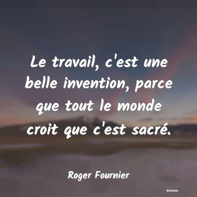 image de citation: Le travail, c'est une belle invention, parce que tout le monde croit que c'est sacré.