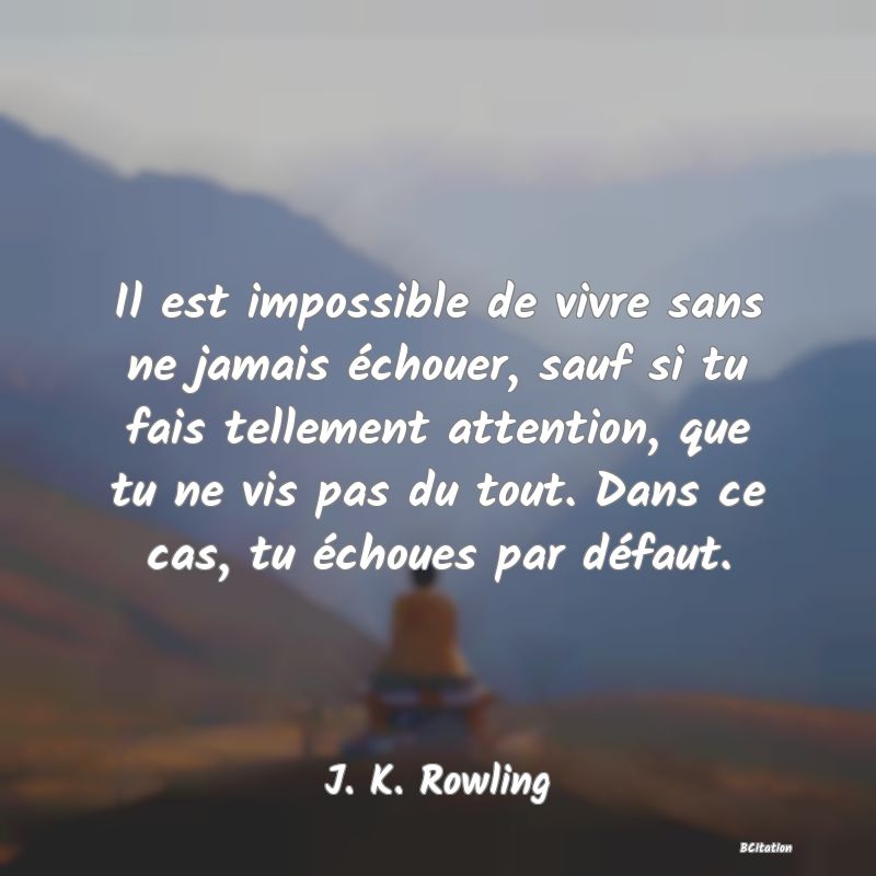 image de citation: Il est impossible de vivre sans ne jamais échouer, sauf si tu fais tellement attention, que tu ne vis pas du tout. Dans ce cas, tu échoues par défaut.