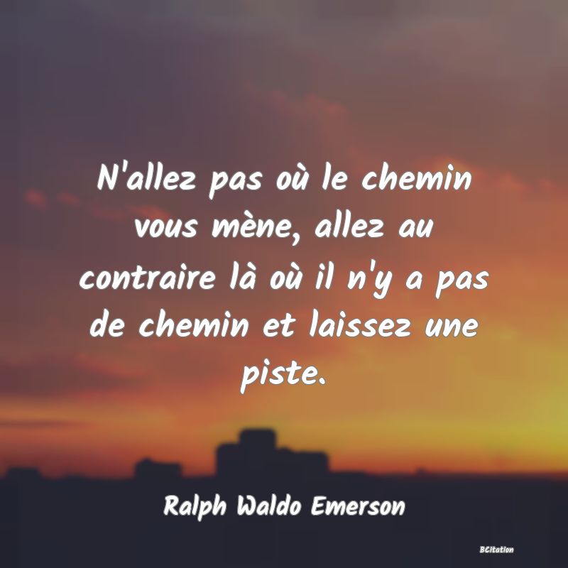 image de citation: N'allez pas où le chemin vous mène, allez au contraire là où il n'y a pas de chemin et laissez une piste.