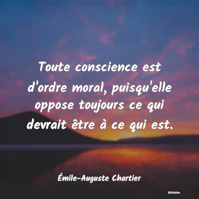 image de citation: Toute conscience est d'ordre moral, puisqu'elle oppose toujours ce qui devrait être à ce qui est.