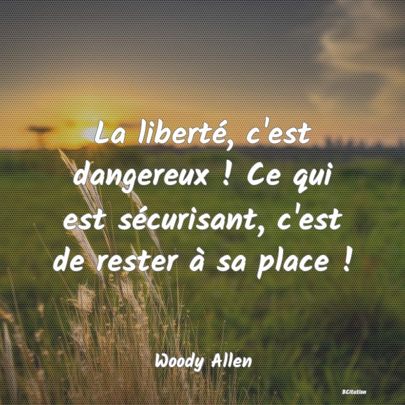 image de citation: La liberté, c'est dangereux ! Ce qui est sécurisant, c'est de rester à sa place !