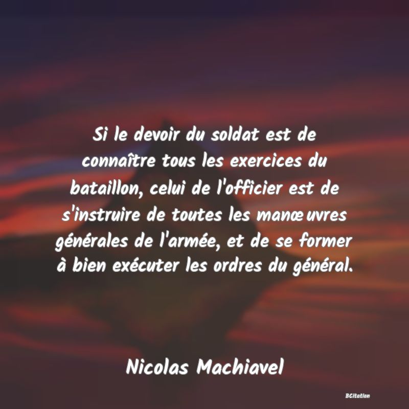 image de citation: Si le devoir du soldat est de connaître tous les exercices du bataillon, celui de l'officier est de s'instruire de toutes les manœuvres générales de l'armée, et de se former à bien exécuter les ordres du général.