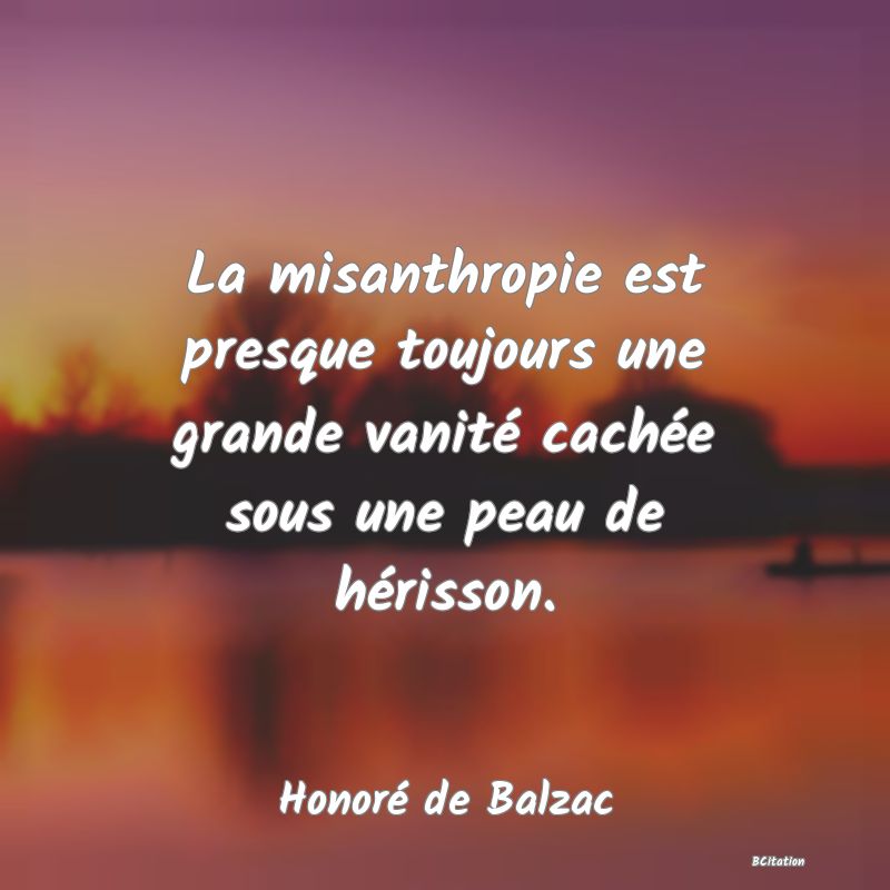 image de citation: La misanthropie est presque toujours une grande vanité cachée sous une peau de hérisson.