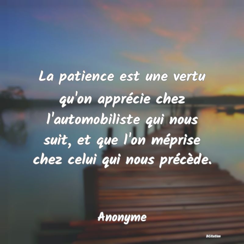 image de citation: La patience est une vertu qu'on apprécie chez l'automobiliste qui nous suit, et que l'on méprise chez celui qui nous précède.