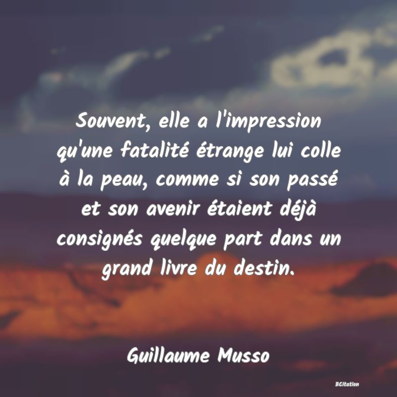 image de citation: Souvent, elle a l'impression qu'une fatalité étrange lui colle à la peau, comme si son passé et son avenir étaient déjà consignés quelque part dans un grand livre du destin.