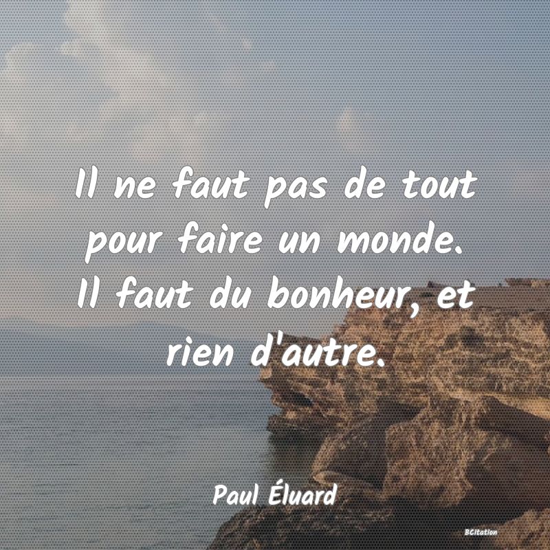 image de citation: Il ne faut pas de tout pour faire un monde. Il faut du bonheur, et rien d'autre.