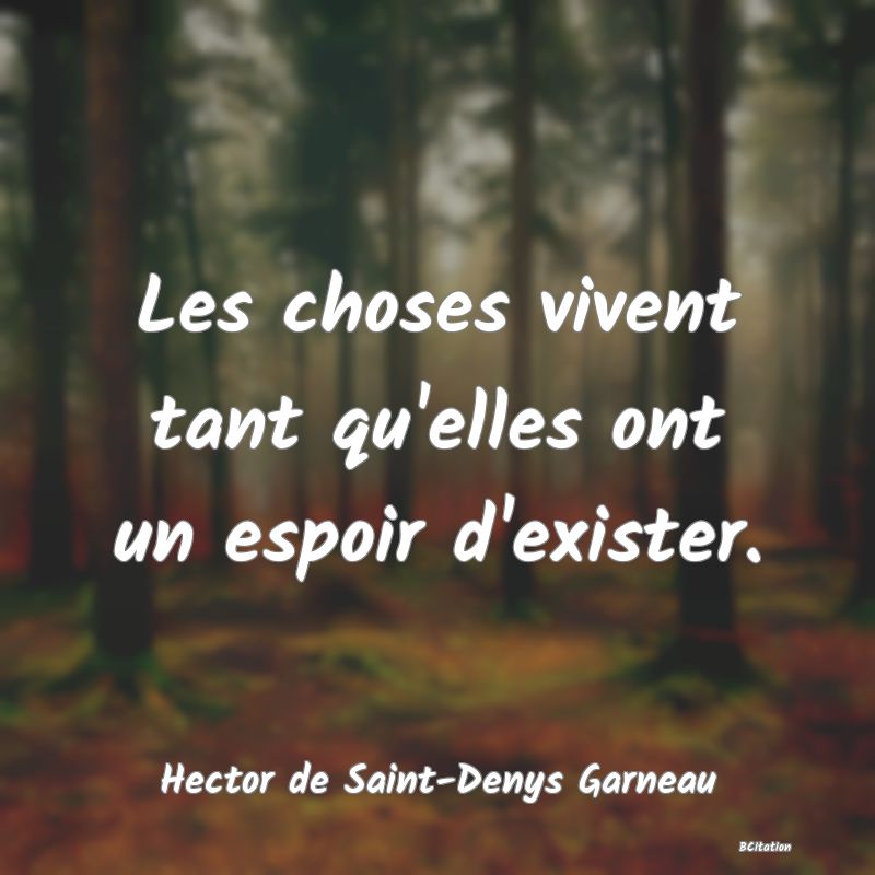 image de citation: Les choses vivent tant qu'elles ont un espoir d'exister.