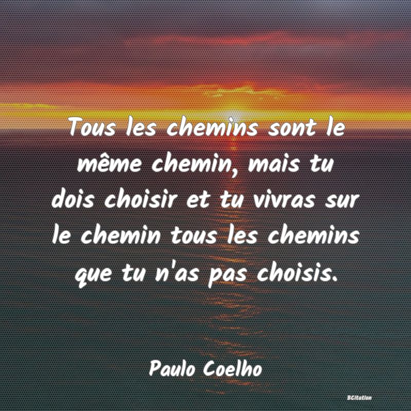 image de citation: Tous les chemins sont le même chemin, mais tu dois choisir et tu vivras sur le chemin tous les chemins que tu n'as pas choisis.