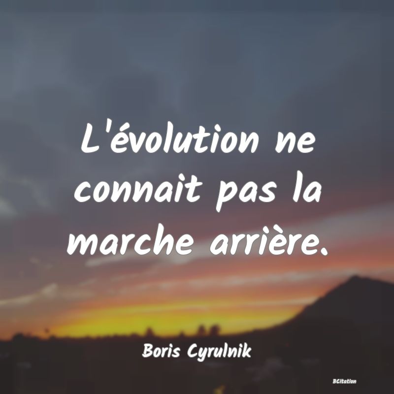 image de citation: L'évolution ne connait pas la marche arrière.