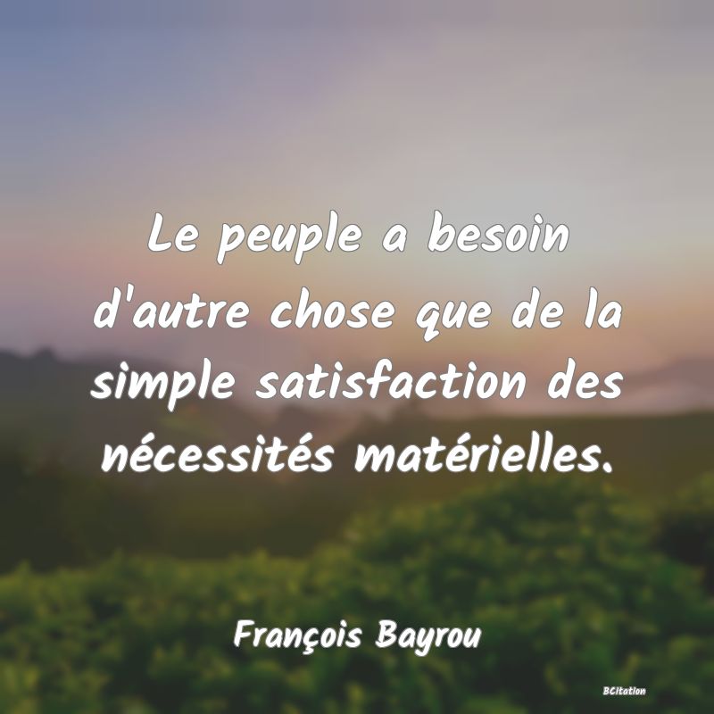 image de citation: Le peuple a besoin d'autre chose que de la simple satisfaction des nécessités matérielles.