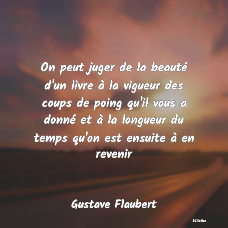 image de citation: On peut juger de la beauté d'un livre à la vigueur des coups de poing qu'il vous a donné et à la longueur du temps qu'on est ensuite à en revenir