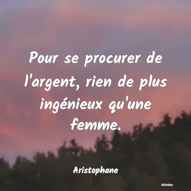 image de citation: Pour se procurer de l'argent, rien de plus ingénieux qu'une femme.