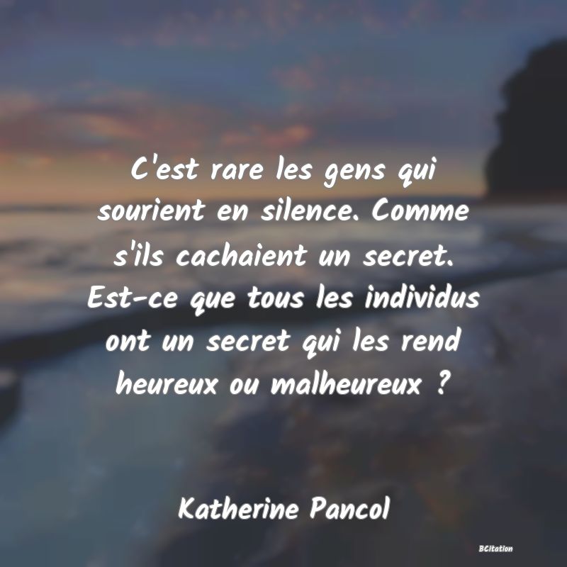 image de citation: C'est rare les gens qui sourient en silence. Comme s'ils cachaient un secret. Est-ce que tous les individus ont un secret qui les rend heureux ou malheureux ?