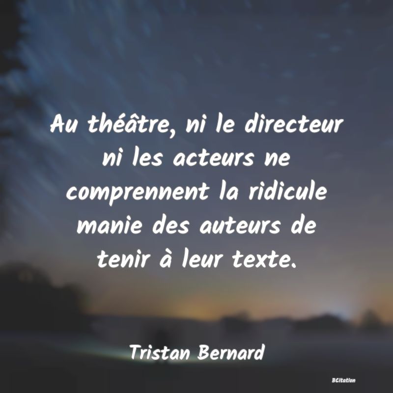 image de citation: Au théâtre, ni le directeur ni les acteurs ne comprennent la ridicule manie des auteurs de tenir à leur texte.
