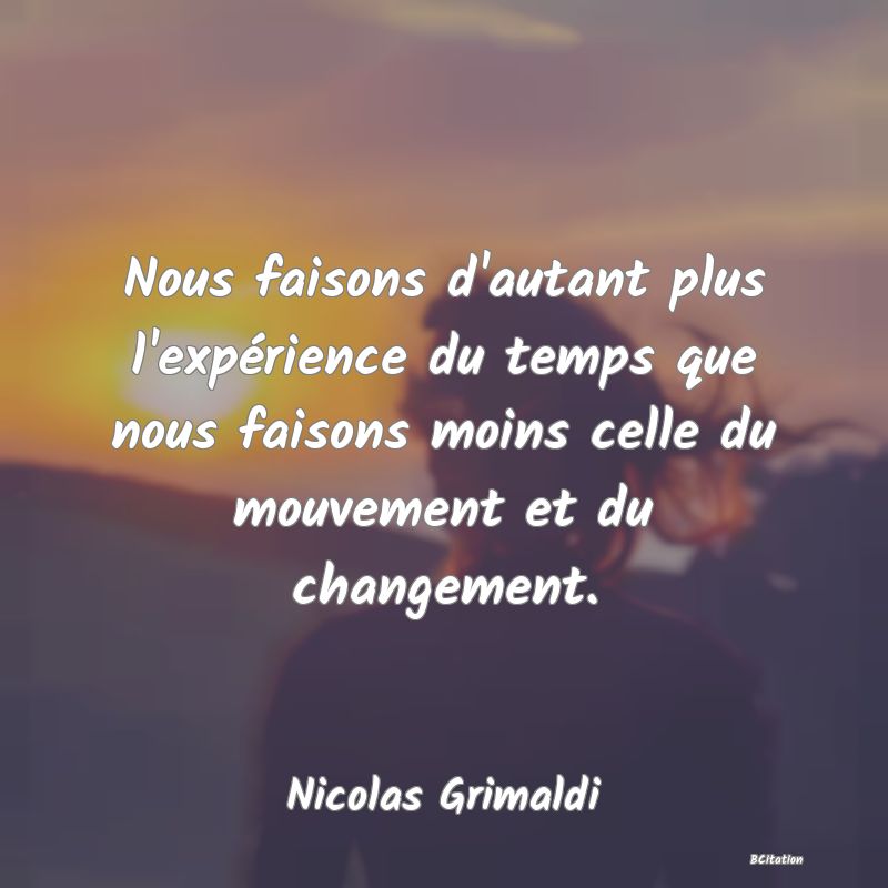 image de citation: Nous faisons d'autant plus l'expérience du temps que nous faisons moins celle du mouvement et du changement.