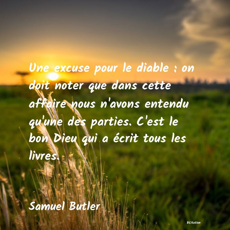 image de citation: Une excuse pour le diable : on doit noter que dans cette affaire nous n'avons entendu qu'une des parties. C'est le bon Dieu qui a écrit tous les livres.