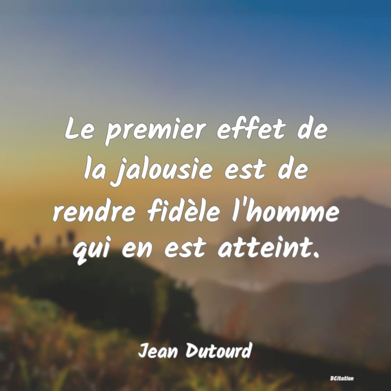 Belle Citation - Le premier effet de la jalousie est de rendre fidèle l'homme qui en est atteint. - Jean Dutourd