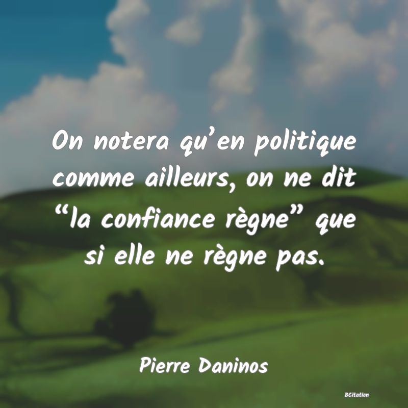 image de citation: On notera qu’en politique comme ailleurs, on ne dit “la confiance règne” que si elle ne règne pas.