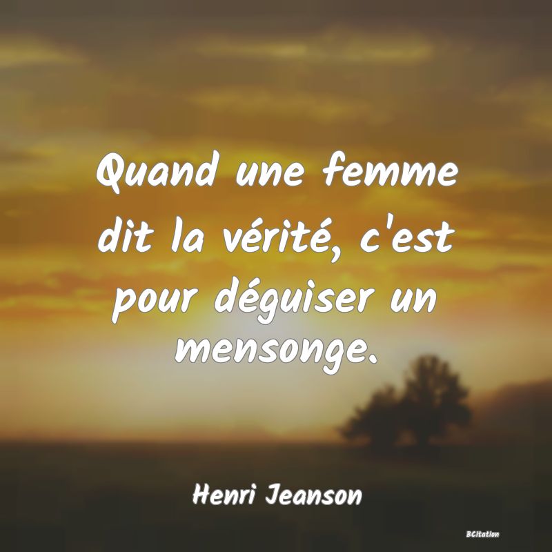 image de citation: Quand une femme dit la vérité, c'est pour déguiser un mensonge.