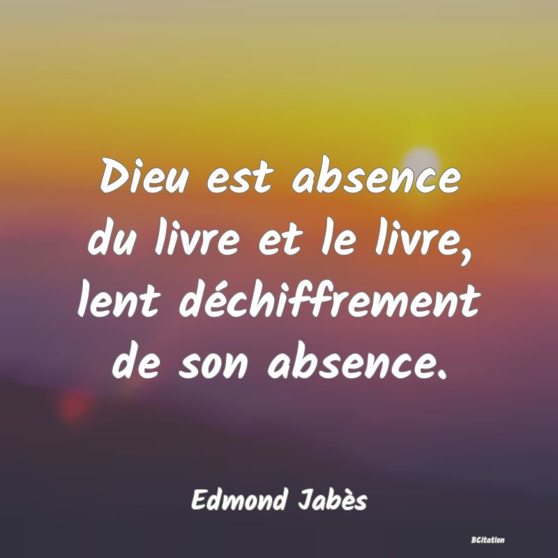 image de citation: Dieu est absence du livre et le livre, lent déchiffrement de son absence.